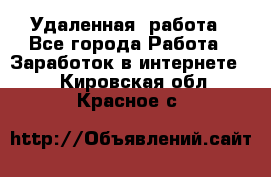 Удаленная  работа - Все города Работа » Заработок в интернете   . Кировская обл.,Красное с.